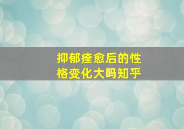 抑郁痊愈后的性格变化大吗知乎