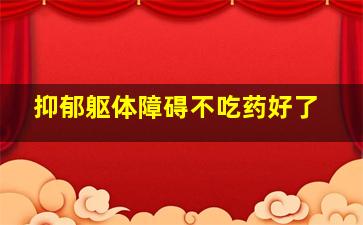 抑郁躯体障碍不吃药好了