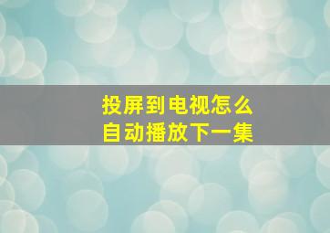 投屏到电视怎么自动播放下一集