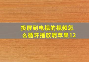 投屏到电视的视频怎么循环播放呢苹果12