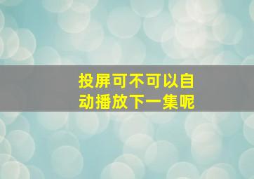 投屏可不可以自动播放下一集呢