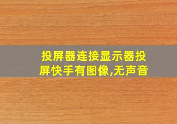 投屏器连接显示器投屏快手有图像,无声音