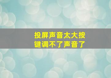 投屏声音太大按键调不了声音了