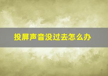 投屏声音没过去怎么办