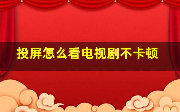 投屏怎么看电视剧不卡顿