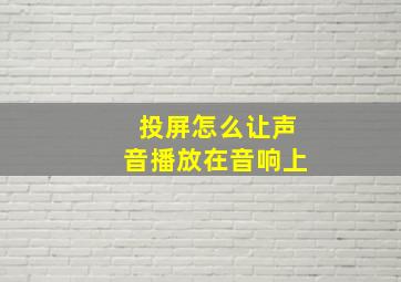 投屏怎么让声音播放在音响上