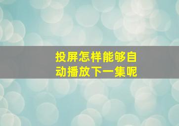 投屏怎样能够自动播放下一集呢