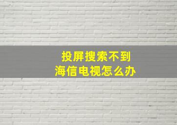 投屏搜索不到海信电视怎么办