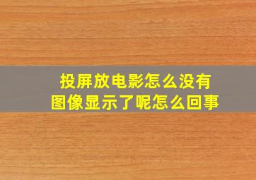 投屏放电影怎么没有图像显示了呢怎么回事