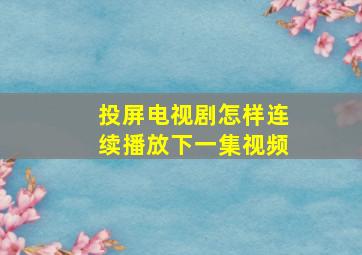 投屏电视剧怎样连续播放下一集视频