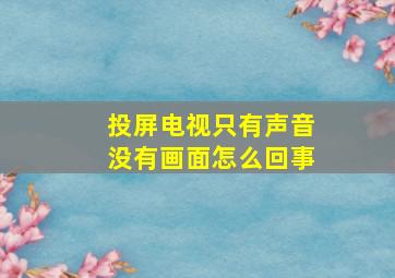 投屏电视只有声音没有画面怎么回事