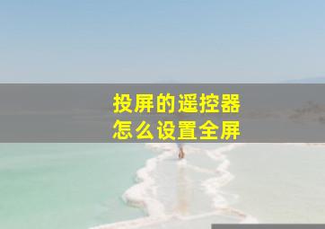 投屏的遥控器怎么设置全屏