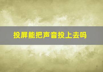 投屏能把声音投上去吗