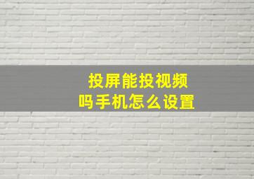 投屏能投视频吗手机怎么设置