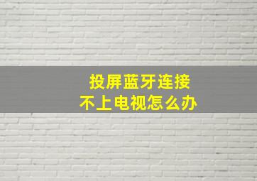 投屏蓝牙连接不上电视怎么办