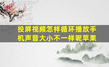 投屏视频怎样循环播放手机声音大小不一样呢苹果