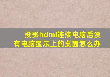 投影hdmi连接电脑后没有电脑显示上的桌面怎么办