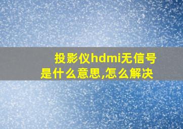 投影仪hdmi无信号是什么意思,怎么解决