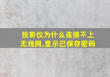 投影仪为什么连接不上无线网,显示已保存密码