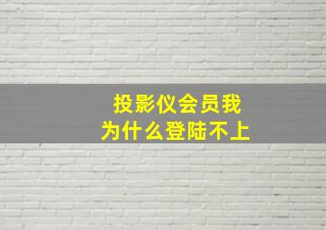 投影仪会员我为什么登陆不上