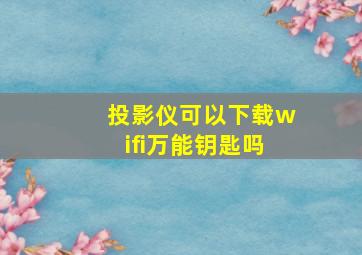 投影仪可以下载wifi万能钥匙吗