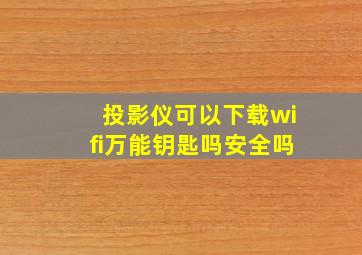 投影仪可以下载wifi万能钥匙吗安全吗