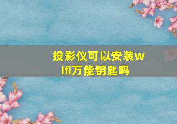 投影仪可以安装wifi万能钥匙吗