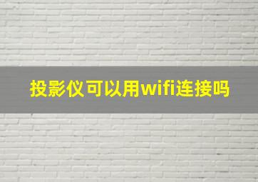 投影仪可以用wifi连接吗