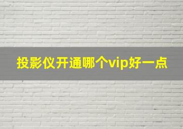 投影仪开通哪个vip好一点