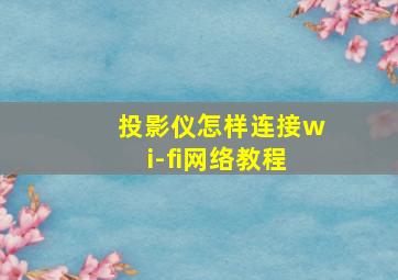 投影仪怎样连接wi-fi网络教程