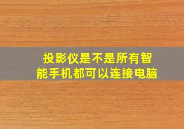 投影仪是不是所有智能手机都可以连接电脑