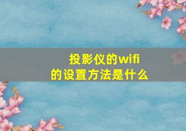 投影仪的wifi的设置方法是什么