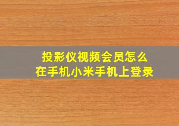 投影仪视频会员怎么在手机小米手机上登录