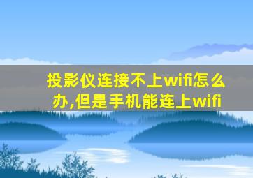 投影仪连接不上wifi怎么办,但是手机能连上wifi