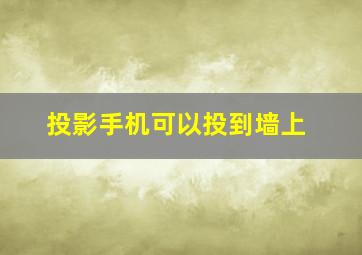 投影手机可以投到墙上