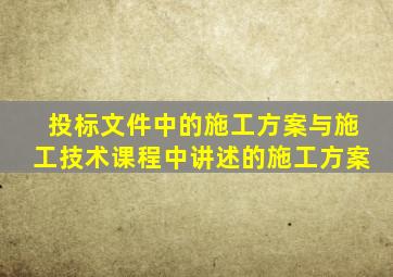 投标文件中的施工方案与施工技术课程中讲述的施工方案