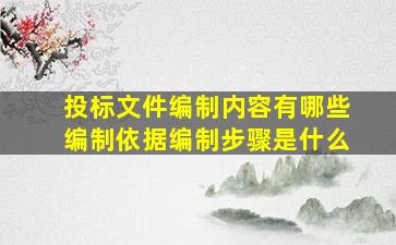 投标文件编制内容有哪些编制依据编制步骤是什么