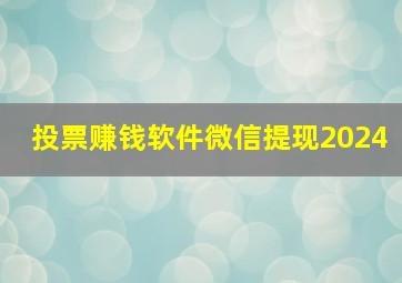 投票赚钱软件微信提现2024