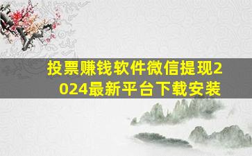 投票赚钱软件微信提现2024最新平台下载安装