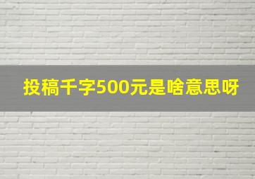 投稿千字500元是啥意思呀