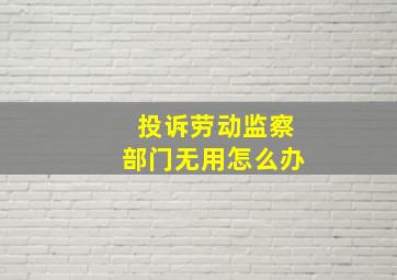 投诉劳动监察部门无用怎么办