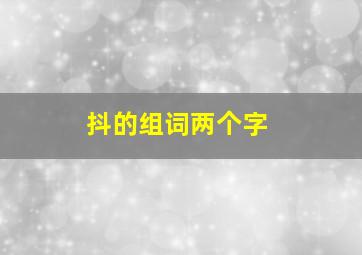 抖的组词两个字