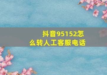 抖音95152怎么转人工客服电话