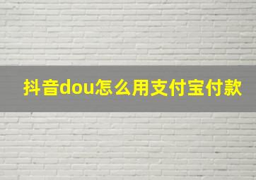 抖音dou怎么用支付宝付款