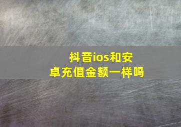 抖音ios和安卓充值金额一样吗