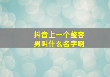 抖音上一个整容男叫什么名字啊