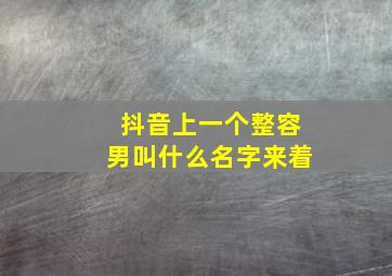 抖音上一个整容男叫什么名字来着