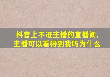 抖音上不进主播的直播间,主播可以看得到我吗为什么