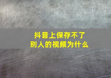 抖音上保存不了别人的视频为什么