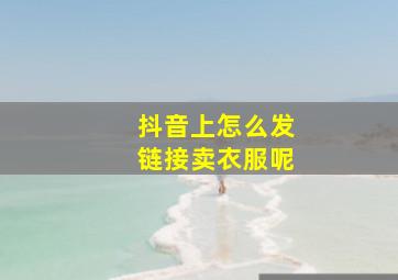 抖音上怎么发链接卖衣服呢